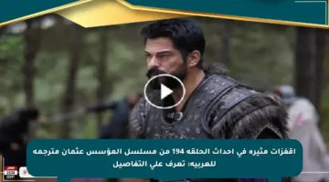 اقفزات مثيرة في أحداث الحلقة 194 من مسلسل المؤسس عثمان مترجمة للعربية: تعرف على التفاصيل